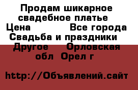 Продам шикарное свадебное платье › Цена ­ 7 000 - Все города Свадьба и праздники » Другое   . Орловская обл.,Орел г.